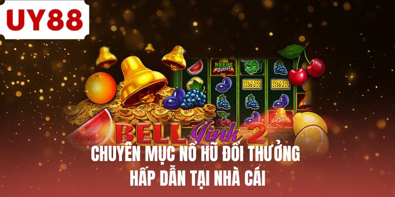 Chuyên mục nổ hũ đổi thưởng hấp dẫn tại nhà cái