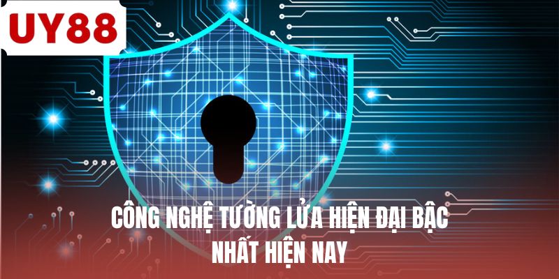 Công nghệ tường lửa hiện đại bậc nhất hiện nay