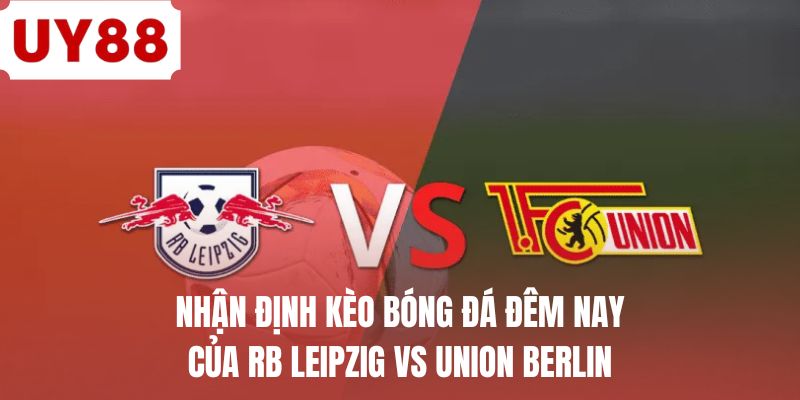 Nhận định kèo bóng đá đêm nay của RB Leipzig vs Union Berlin