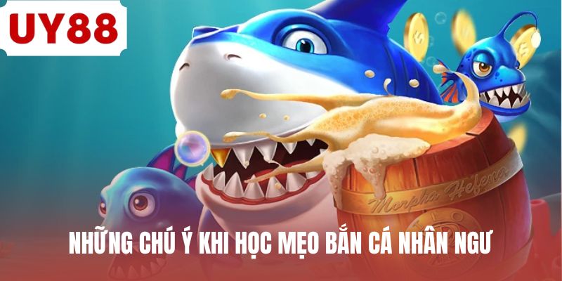 Những chú ý khi học mẹo bắn cá nhân ngư